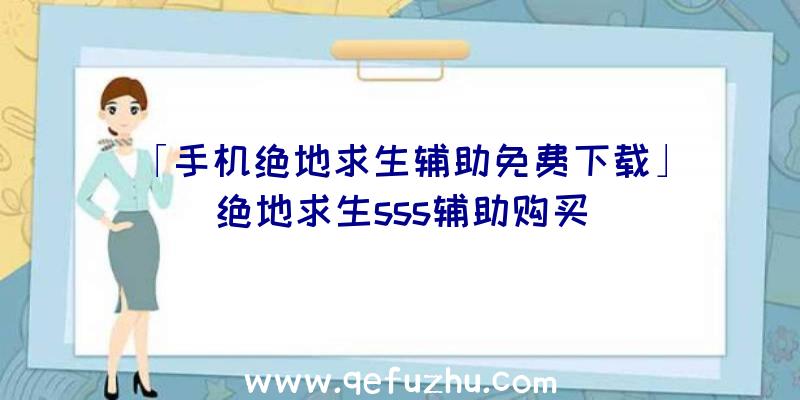 「手机绝地求生辅助免费下载」|绝地求生sss辅助购买